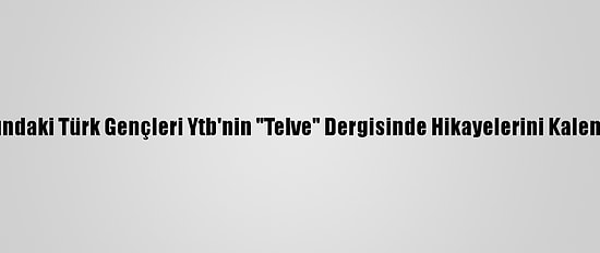 Yurt Dışındaki Türk Gençleri Ytb'nin "Telve" Dergisinde Hikayelerini Kaleme Alıyor