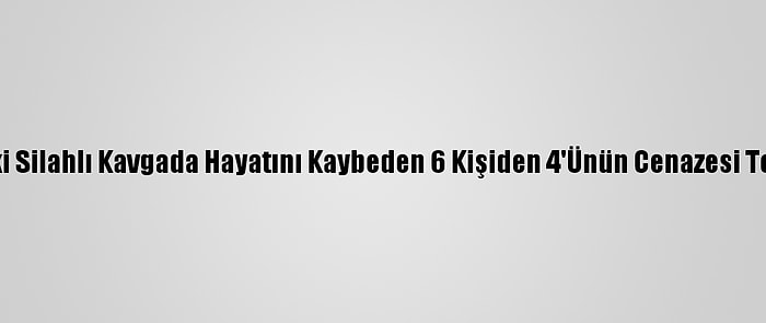 Adıyaman'daki Silahlı Kavgada Hayatını Kaybeden 6 Kişiden 4'Ünün Cenazesi Toprağa Verildi