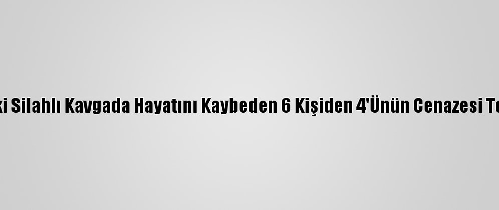 Adıyaman'daki Silahlı Kavgada Hayatını Kaybeden 6 Kişiden 4'Ünün Cenazesi Toprağa Verildi
