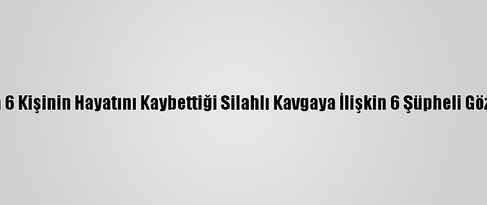 Adıyaman'da 6 Kişinin Hayatını Kaybettiği Silahlı Kavgaya İlişkin 6 Şüpheli Gözaltına Alındı