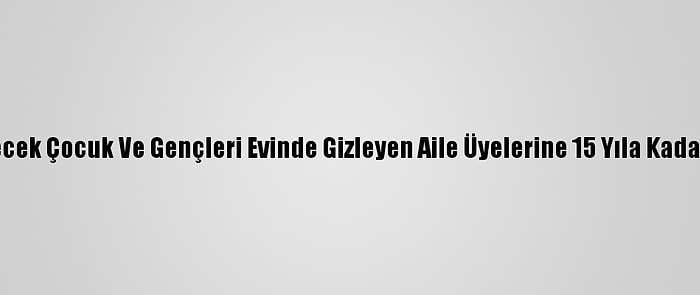 Dağa Götürülecek Çocuk Ve Gençleri Evinde Gizleyen Aile Üyelerine 15 Yıla Kadar Hapis İstemi