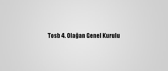 Tosb 4. Olağan Genel Kurulu