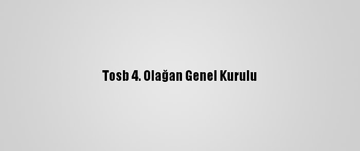 Tosb 4. Olağan Genel Kurulu