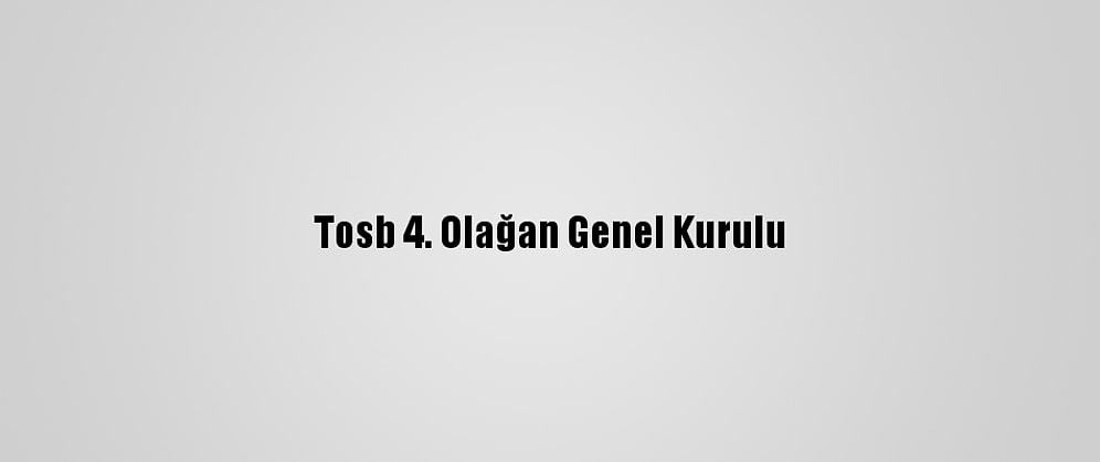 Tosb 4. Olağan Genel Kurulu