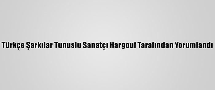 Türkçe Şarkılar Tunuslu Sanatçı Hargouf Tarafından Yorumlandı