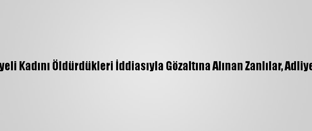 Muğla'da Suriyeli Kadını Öldürdükleri İddiasıyla Gözaltına Alınan Zanlılar, Adliyeye Sevk Edildi