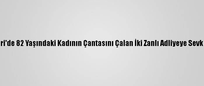 Kayseri'de 82 Yaşındaki Kadının Çantasını Çalan İki Zanlı Adliyeye Sevk Edildi