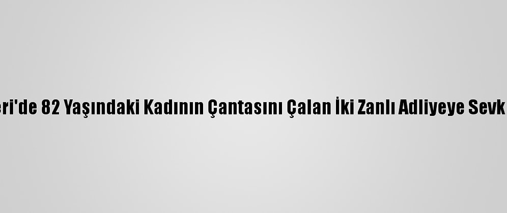 Kayseri'de 82 Yaşındaki Kadının Çantasını Çalan İki Zanlı Adliyeye Sevk Edildi