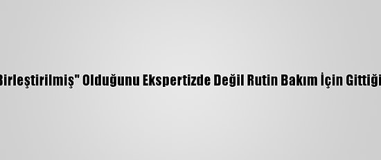 Aldığı Otomobilin "Birleştirilmiş" Olduğunu Ekspertizde Değil Rutin Bakım İçin Gittiği Tamircide Öğrendi