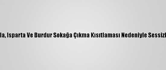 Antalya, Muğla, Isparta Ve Burdur Sokağa Çıkma Kısıtlaması Nedeniyle Sessizliğe Büründü