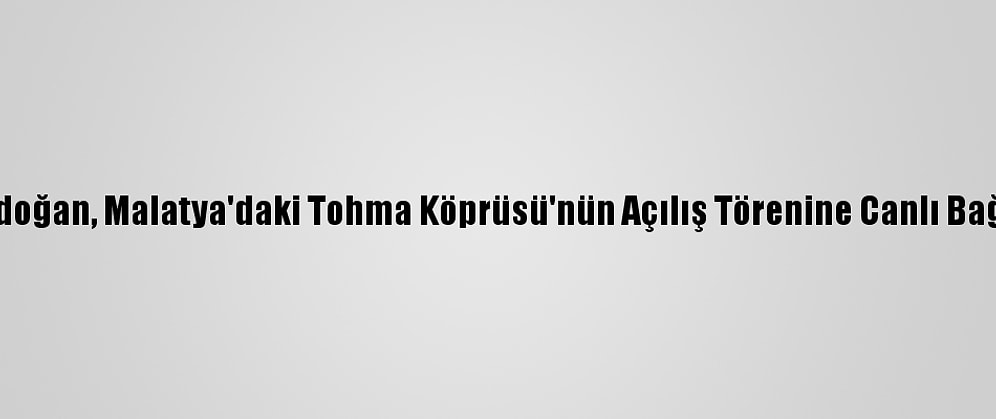 Cumhurbaşkanı Erdoğan, Malatya'daki Tohma Köprüsü'nün Açılış Törenine Canlı Bağlantıyla Katıldı: (2)