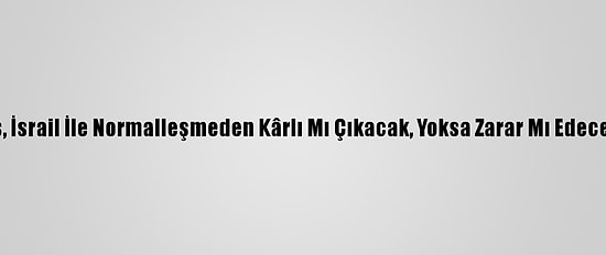 Fas, İsrail İle Normalleşmeden Kârlı Mı Çıkacak, Yoksa Zarar Mı Edecek?