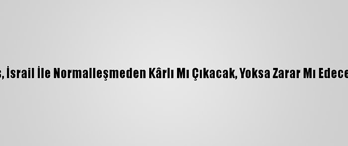 Fas, İsrail İle Normalleşmeden Kârlı Mı Çıkacak, Yoksa Zarar Mı Edecek?