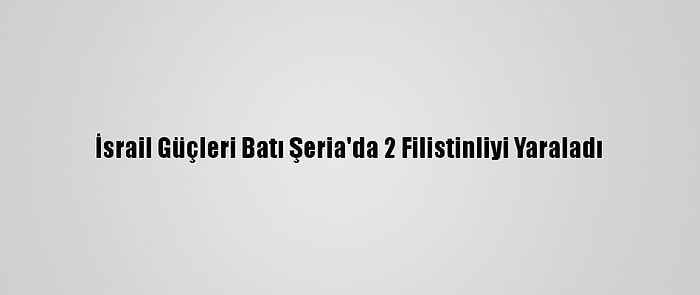 İsrail Güçleri Batı Şeria'da 2 Filistinliyi Yaraladı