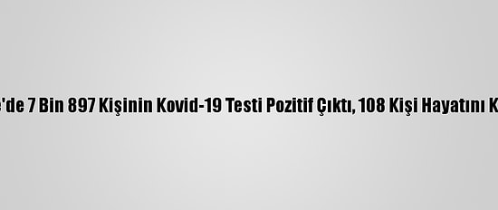 Türkiye'de 7 Bin 897 Kişinin Kovid-19 Testi Pozitif Çıktı, 108 Kişi Hayatını Kaybetti
