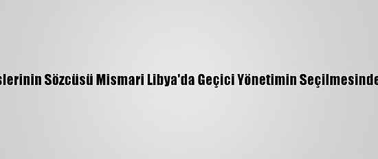 Hafter Milislerinin Sözcüsü Mismari Libya'da Geçici Yönetimin Seçilmesinden Memnun