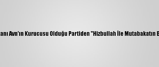 Lübnan'da Cumhurbaşkanı Avn'ın Kurucusu Olduğu Partiden "Hizbullah İle Mutabakatın Başarılı Olmadığı" İtirafı