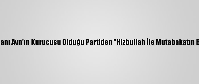 Lübnan'da Cumhurbaşkanı Avn'ın Kurucusu Olduğu Partiden "Hizbullah İle Mutabakatın Başarılı Olmadığı" İtirafı