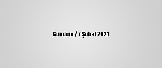 Gündem / 7 Şubat 2021