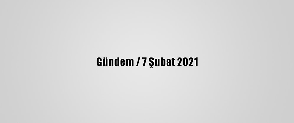 Gündem / 7 Şubat 2021