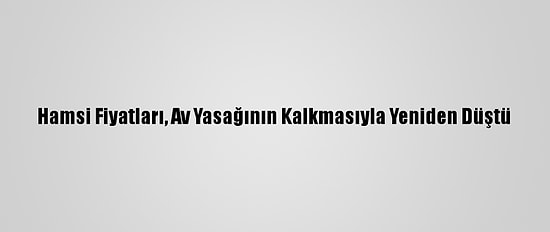 Hamsi Fiyatları, Av Yasağının Kalkmasıyla Yeniden Düştü