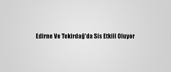 Edirne Ve Tekirdağ'da Sis Etkili Oluyor