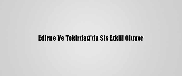 Edirne Ve Tekirdağ'da Sis Etkili Oluyor