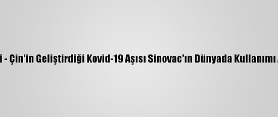 Grafikli - Çin'in Geliştirdiği Kovid-19 Aşısı Sinovac'ın Dünyada Kullanımı Artıyor