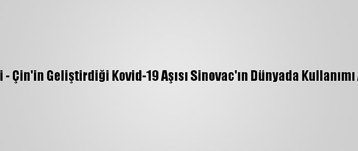 Grafikli - Çin'in Geliştirdiği Kovid-19 Aşısı Sinovac'ın Dünyada Kullanımı Artıyor