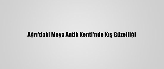 Ağrı'daki Meya Antik Kenti'nde Kış Güzelliği