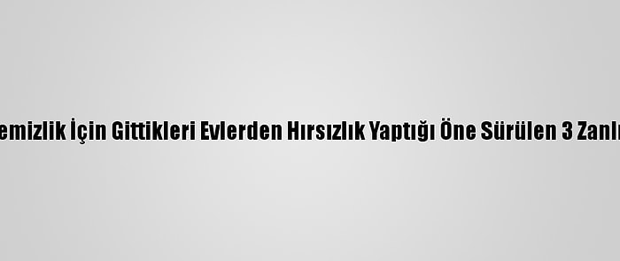 Mersin'de Temizlik İçin Gittikleri Evlerden Hırsızlık Yaptığı Öne Sürülen 3 Zanlı Tutuklandı