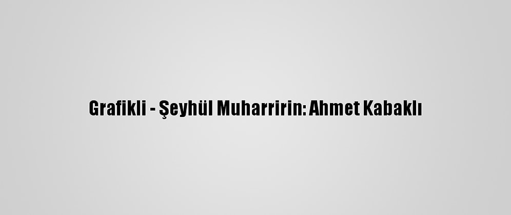 Grafikli - Şeyhül Muharririn: Ahmet Kabaklı