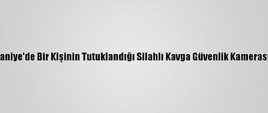 Osmaniye'de Bir Kişinin Tutuklandığı Silahlı Kavga Güvenlik Kamerasında