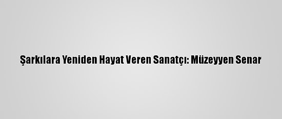 Şarkılara Yeniden Hayat Veren Sanatçı: Müzeyyen Senar