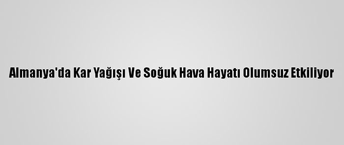 Almanya'da Kar Yağışı Ve Soğuk Hava Hayatı Olumsuz Etkiliyor