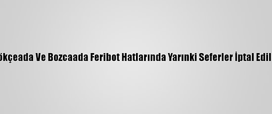 Gökçeada Ve Bozcaada Feribot Hatlarında Yarınki Seferler İptal Edildi