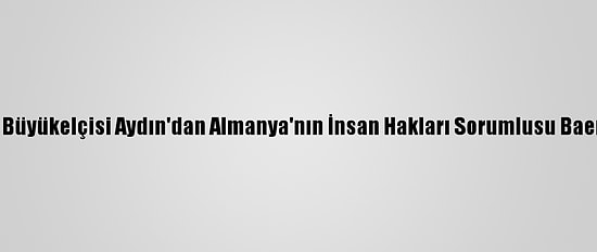 Türkiye'nin Berlin Büyükelçisi Aydın'dan Almanya'nın İnsan Hakları Sorumlusu Baerbel Kofler'e Tepki