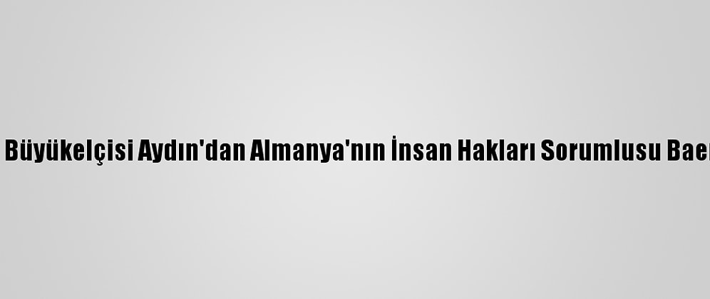 Türkiye'nin Berlin Büyükelçisi Aydın'dan Almanya'nın İnsan Hakları Sorumlusu Baerbel Kofler'e Tepki