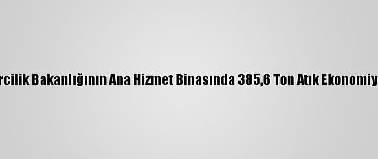 Çevre Ve Şehircilik Bakanlığının Ana Hizmet Binasında 385,6 Ton Atık Ekonomiye Kazandırıldı