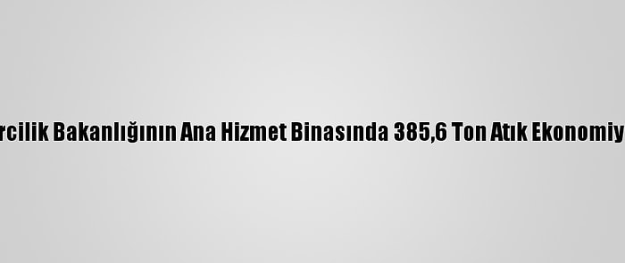 Çevre Ve Şehircilik Bakanlığının Ana Hizmet Binasında 385,6 Ton Atık Ekonomiye Kazandırıldı