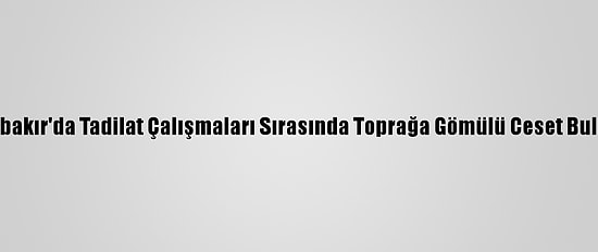Diyarbakır'da Tadilat Çalışmaları Sırasında Toprağa Gömülü Ceset Bulundu