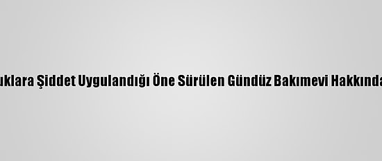 Güncelleme - Mersin'de Çocuklara Şiddet Uygulandığı Öne Sürülen Gündüz Bakımevi Hakkında İdari Soruşturma Başlatıldı