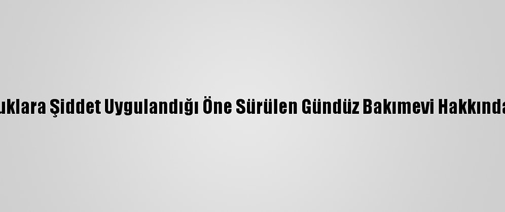 Güncelleme - Mersin'de Çocuklara Şiddet Uygulandığı Öne Sürülen Gündüz Bakımevi Hakkında İdari Soruşturma Başlatıldı