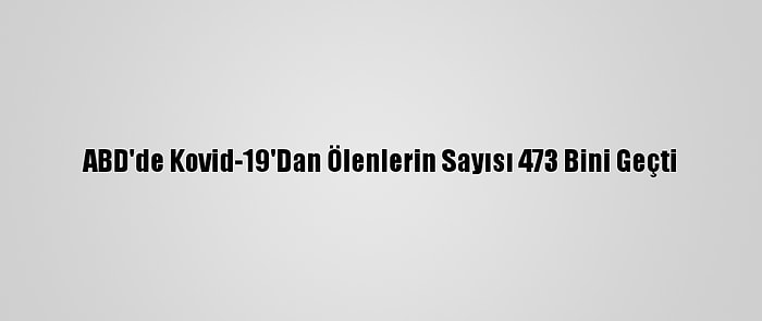 ABD'de Kovid-19'Dan Ölenlerin Sayısı 473 Bini Geçti