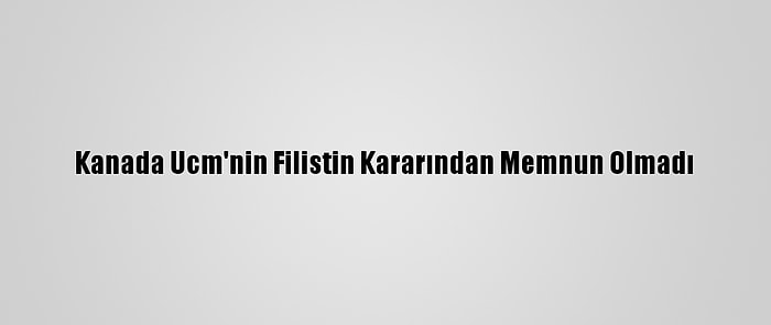 Kanada Ucm'nin Filistin Kararından Memnun Olmadı