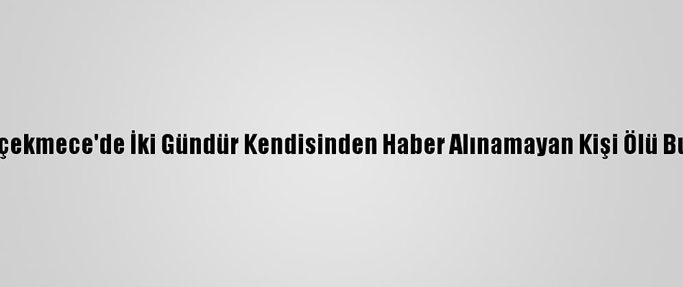 Küçükçekmece'de İki Gündür Kendisinden Haber Alınamayan Kişi Ölü Bulundu