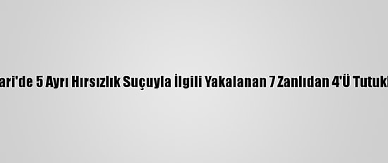 Hakkari'de 5 Ayrı Hırsızlık Suçuyla İlgili Yakalanan 7 Zanlıdan 4'Ü Tutuklandı