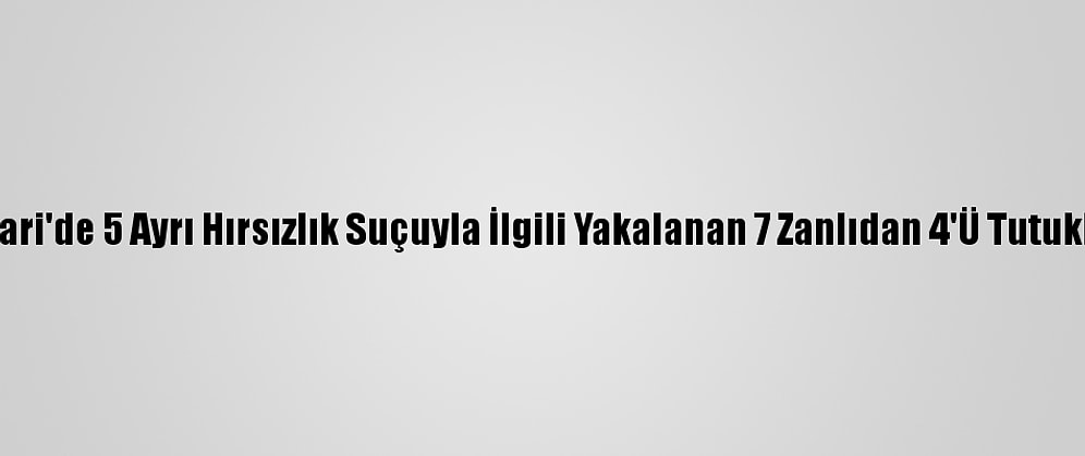 Hakkari'de 5 Ayrı Hırsızlık Suçuyla İlgili Yakalanan 7 Zanlıdan 4'Ü Tutuklandı