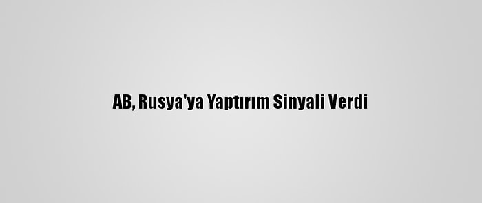 AB, Rusya'ya Yaptırım Sinyali Verdi