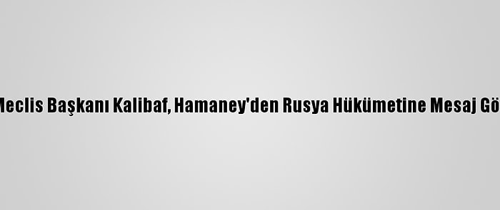 İran Meclis Başkanı Kalibaf, Hamaney'den Rusya Hükümetine Mesaj Götürdü